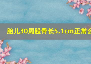 胎儿30周股骨长5.1cm正常么