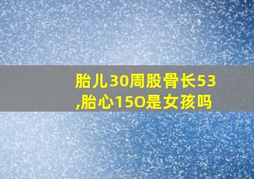 胎儿30周股骨长53,胎心15O是女孩吗