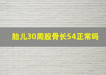 胎儿30周股骨长54正常吗