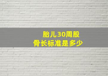 胎儿30周股骨长标准是多少