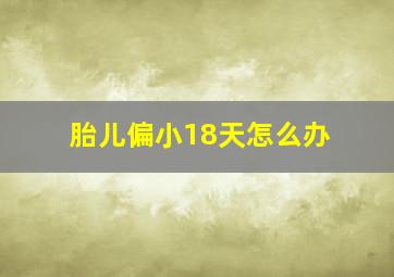 胎儿偏小18天怎么办