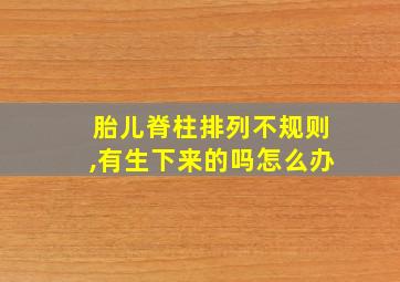 胎儿脊柱排列不规则,有生下来的吗怎么办