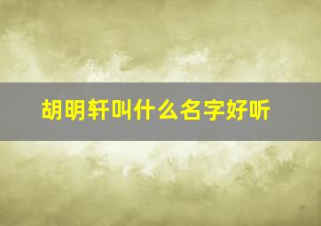 胡明轩叫什么名字好听