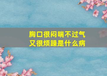 胸口很闷喘不过气又很烦躁是什么病