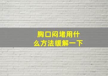 胸口闷堵用什么方法缓解一下