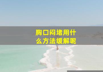 胸口闷堵用什么方法缓解呢