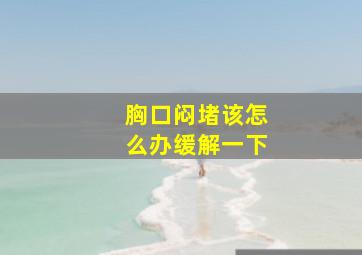 胸口闷堵该怎么办缓解一下