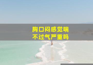 胸口闷感觉喘不过气严重吗