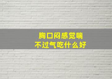 胸口闷感觉喘不过气吃什么好