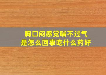 胸口闷感觉喘不过气是怎么回事吃什么药好