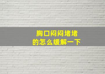 胸口闷闷堵堵的怎么缓解一下