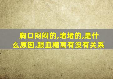 胸口闷闷的,堵堵的,是什么原因,跟血糖高有没有关系