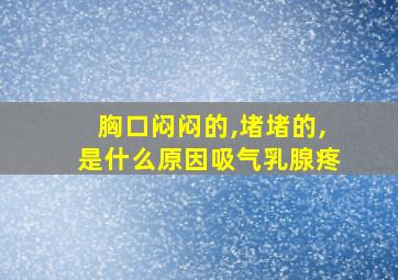 胸口闷闷的,堵堵的,是什么原因吸气乳腺疼