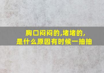 胸口闷闷的,堵堵的,是什么原因有时候一抽抽