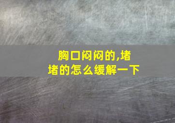 胸口闷闷的,堵堵的怎么缓解一下