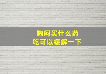 胸闷买什么药吃可以缓解一下