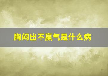 胸闷出不赢气是什么病