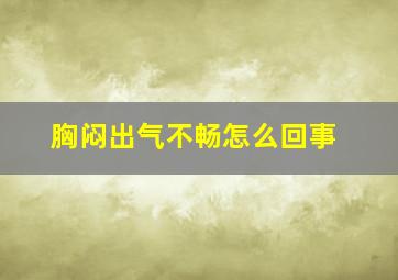 胸闷出气不畅怎么回事