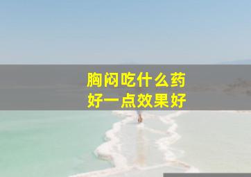 胸闷吃什么药好一点效果好