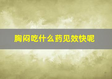 胸闷吃什么药见效快呢