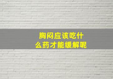 胸闷应该吃什么药才能缓解呢