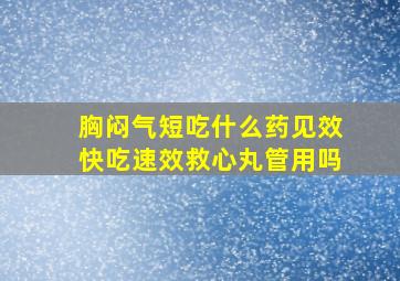 胸闷气短吃什么药见效快吃速效救心丸管用吗