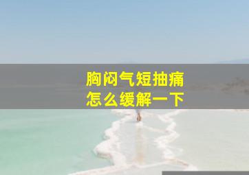 胸闷气短抽痛怎么缓解一下