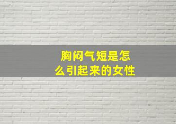 胸闷气短是怎么引起来的女性