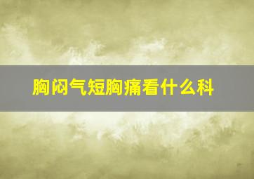 胸闷气短胸痛看什么科