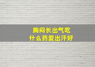 胸闷长出气吃什么药爱出汗好