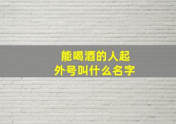 能喝酒的人起外号叫什么名字