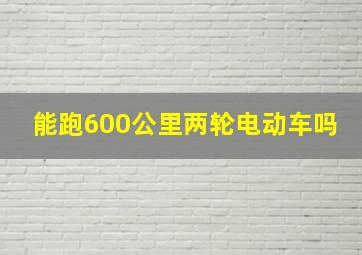 能跑600公里两轮电动车吗