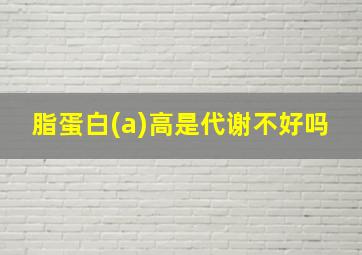 脂蛋白(a)高是代谢不好吗