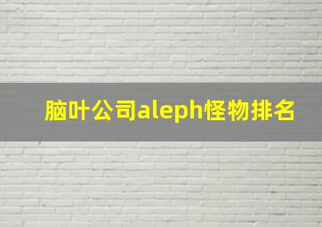 脑叶公司aleph怪物排名