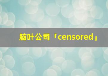 脑叶公司「censored」