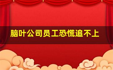 脑叶公司员工恐慌追不上