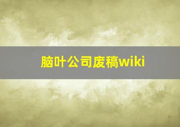 脑叶公司废稿wiki