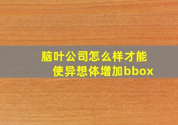 脑叶公司怎么样才能使异想体增加bbox