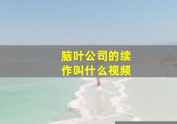 脑叶公司的续作叫什么视频