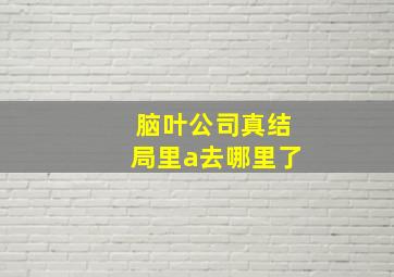 脑叶公司真结局里a去哪里了