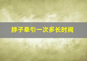 脖子牵引一次多长时间