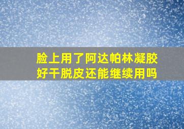 脸上用了阿达帕林凝胶好干脱皮还能继续用吗