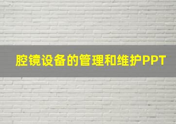 腔镜设备的管理和维护PPT