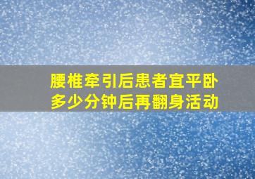 腰椎牵引后患者宜平卧多少分钟后再翻身活动