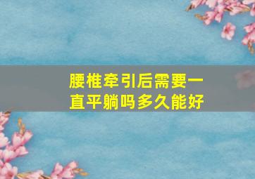 腰椎牵引后需要一直平躺吗多久能好