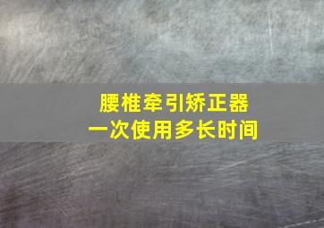 腰椎牵引矫正器一次使用多长时间