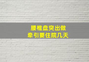 腰椎盘突出做牵引要住院几天