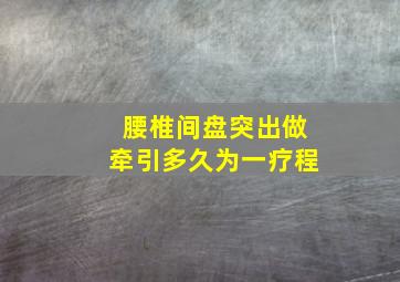 腰椎间盘突出做牵引多久为一疗程