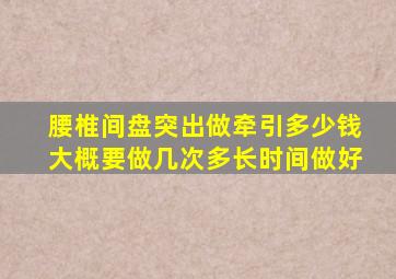 腰椎间盘突出做牵引多少钱大概要做几次多长时间做好