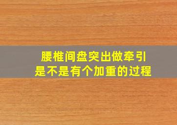 腰椎间盘突出做牵引是不是有个加重的过程